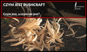 Czym jest bushcraft, a czym nie jest? O przebywaniu z naturą